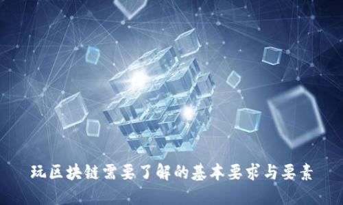 玩区块链需要了解的基本要求与要素