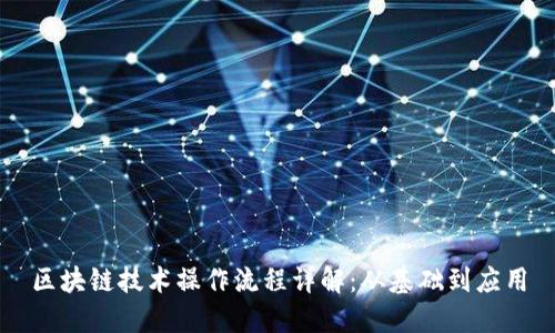 区块链技术操作流程详解：从基础到应用