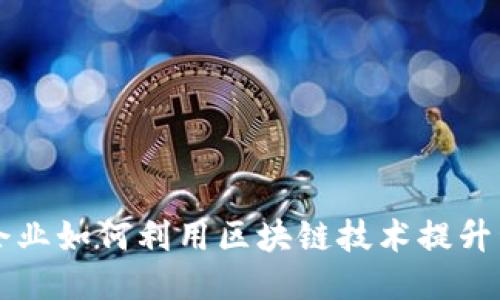 传统企业如何利用区块链技术提升竞争力