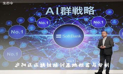 庐阳区区块链培训基地推荐与分析