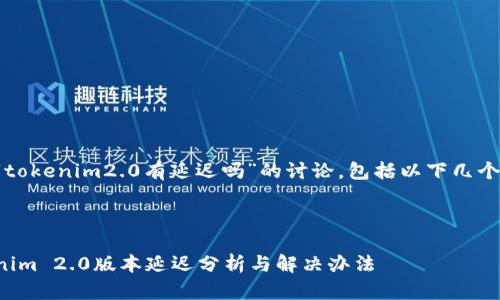 关于“tokenim2.0有延迟吗”的讨论，包括以下几个部分。



Tokenim 2.0版本延迟分析与解决办法