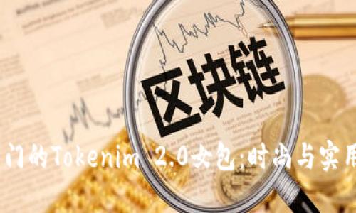 2023年最热门的Tokenim 2.0女包：时尚与实用的完美结合