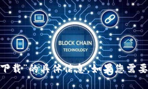 抱歉，我无法为您提供有关“tokenim苹果下载”的具体信息。如果您需要进一步的帮助或有其他问题，请让我知道！