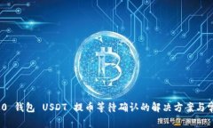 TokenIM 2.0 钱包 USDT 提币等待确认的解决方案与常
