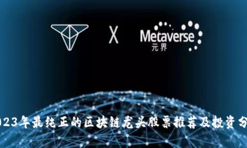 2023年最纯正的区块链龙头股票推荐及投资分析