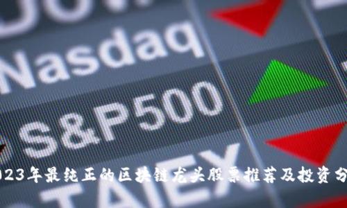 2023年最纯正的区块链龙头股票推荐及投资分析