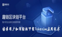安卓用户如何轻松下载Tokenim应用程序