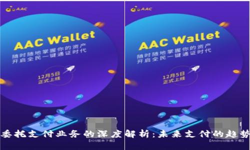 区块链委托支付业务的深度解析：未来支付的趋势与选择