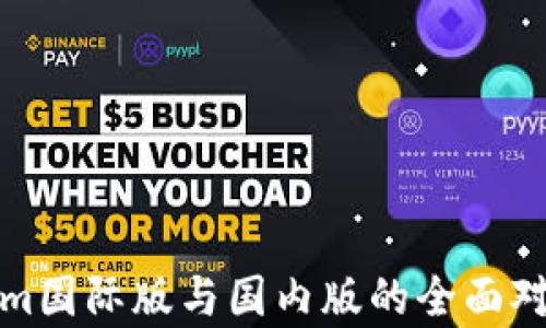 
tokenim国际版与国内版的全面对比分析