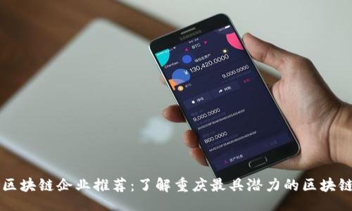 且的

重庆区块链企业推荐：了解重庆最具潜力的区块链公司