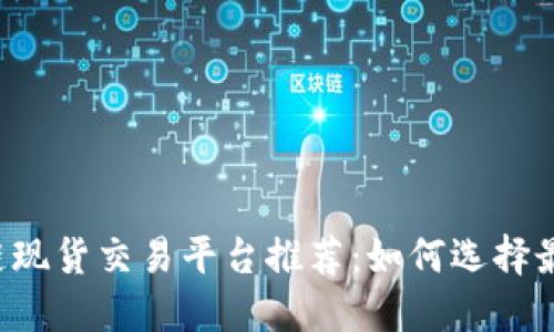 2023年区块链现货交易平台推荐：如何选择最适合你的平台