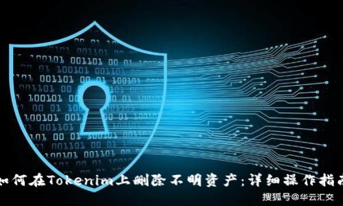如何在Tokenim上删除不明资产：详细操作指南