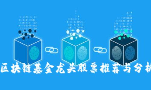 区块链基金龙头股票推荐与分析