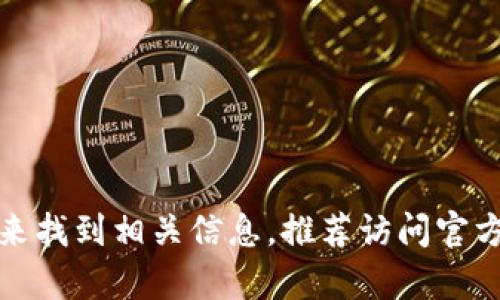 很抱歉，我无法提供实时的互联网网址或下载链接。不过，您可以通过访问Tokenim的官方网站或搜索引擎来找到相关信息。推荐访问官方网站，以确保您下载的是最新和安全的版本。如果您有其他问题，或需要不同类型的信息，我很乐意帮助您！