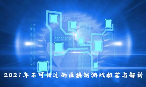 2021年不可错过的区块链游戏推荐与解析