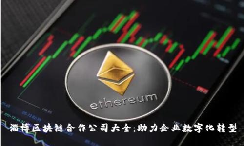 淄博区块链合作公司大全：助力企业数字化转型