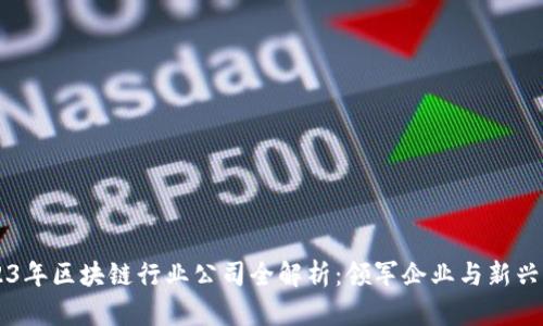 2023年区块链行业公司全解析：领军企业与新兴项目