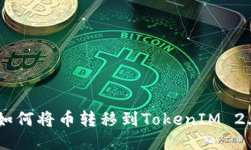 ## 如何将币转移到TokenIM 2.0钱包