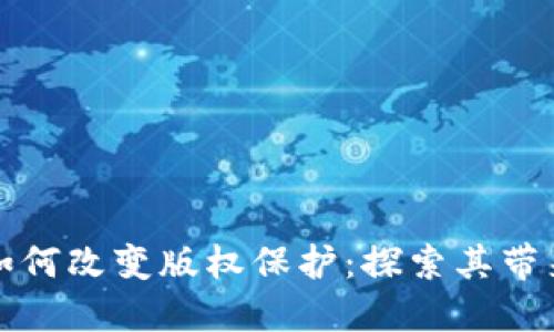 区块链技术如何改变版权保护：探索其带来的多重好处