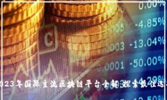2023年国际主流区块链平台全解：探索最佳选择