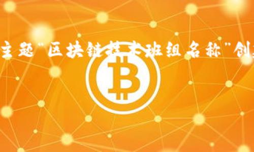 为了给您提供一个全面的内容框架，我将根据您提供的主题“区块链技术班组名称”创建一个的以及相关的关键词，并附上详细的大纲和问题。

:
探索区块链技术班组的创意名称与构建团队文化