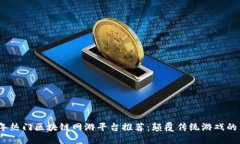 2023年热门区块链网游平台推荐：颠覆传统游戏的