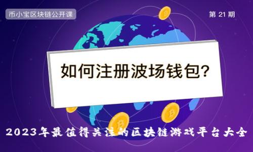 2023年最值得关注的区块链游戏平台大全