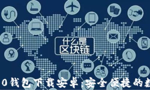 
最新TokenIM 2.0钱包下载安卓：安全便捷的数字资产管理助手