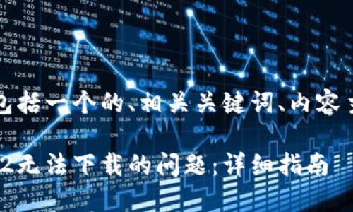 下面是您所要求的内容，包括一个的、相关关键词、内容主体大纲及详细问题解答。

: 如何解决Tokenim 2.02无法下载的问题：详细指南