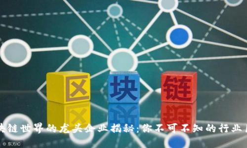 区块链世界的龙头企业揭秘：你不可不知的行业巨头