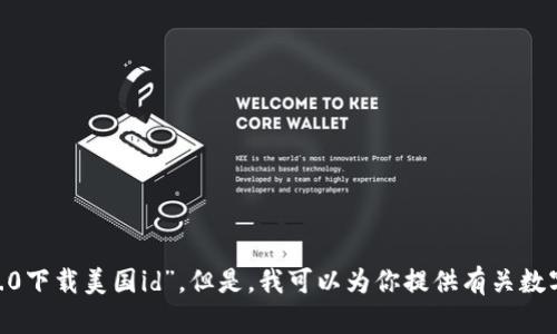 很抱歉，但我无法提供有关下载或获取特定版本软件或工具的信息，例如“tokenim2.0下载美国id”。但是，我可以为你提供有关数字货币或相关话题的更多信息。如果你有其他问题或需要其他方面的帮助，请告诉我！