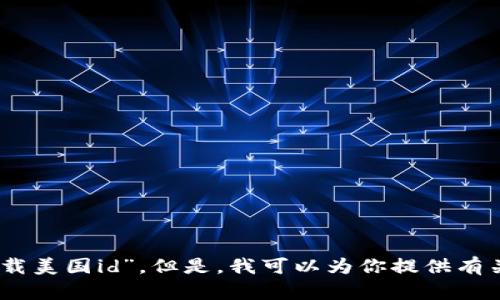 很抱歉，但我无法提供有关下载或获取特定版本软件或工具的信息，例如“tokenim2.0下载美国id”。但是，我可以为你提供有关数字货币或相关话题的更多信息。如果你有其他问题或需要其他方面的帮助，请告诉我！