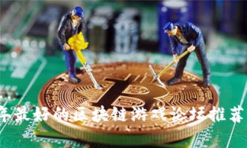 2023年最好的区块链游戏论坛推荐及分析