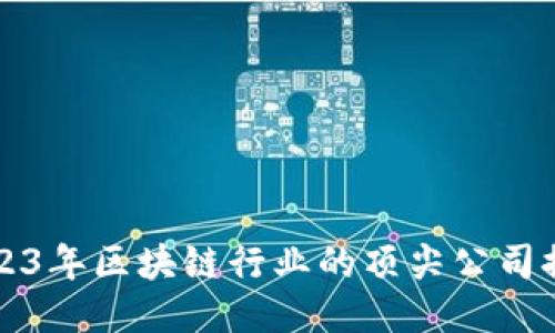 2023年区块链行业的顶尖公司推荐