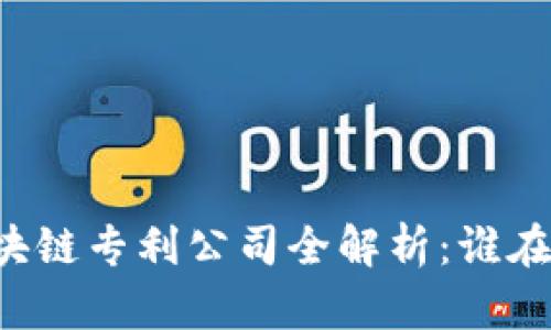 ### 福建区块链专利公司全解析：谁在引领技术创新？