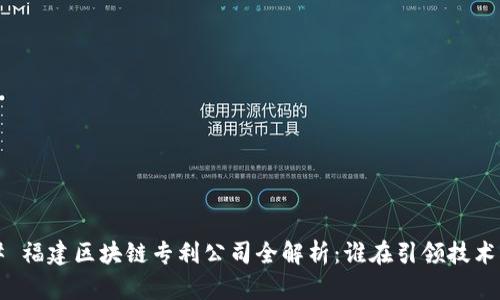 ### 福建区块链专利公司全解析：谁在引领技术创新？