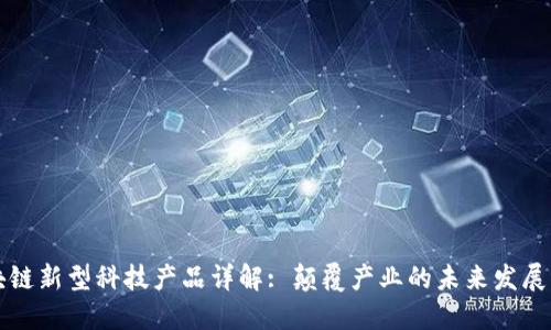 区块链新型科技产品详解: 颠覆产业的未来发展方向