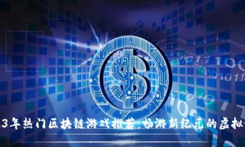 2023年热门区块链游戏推荐：畅游新纪元的虚拟世界