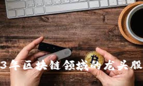 : 2023年区块链领域的龙头股票盘点