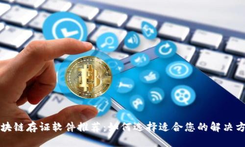 区块链存证软件推荐：如何选择适合您的解决方案