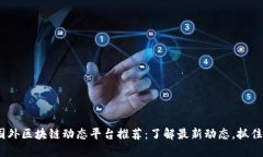 2023年国外区块链动态平台推荐：了解最新动态，