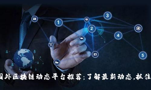 2023年国外区块链动态平台推荐：了解最新动态，抓住市场机会