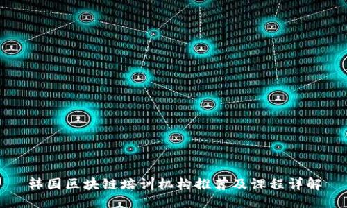 韩国区块链培训机构推荐及课程详解
