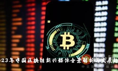 2023年中国区块链新兴媒体全景解析与发展趋势
