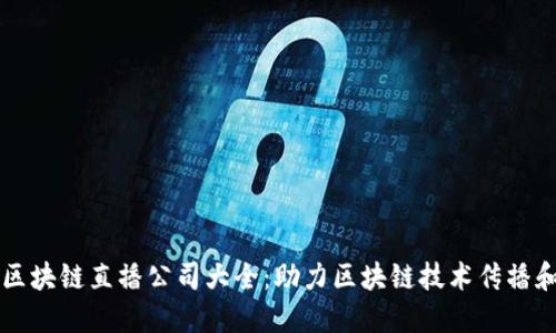 杭州区块链直播公司大全：助力区块链技术传播和应用