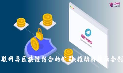 物联网与区块链结合的公司，推动科技融合创新