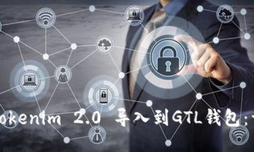 如何将Tokenim 2.0 导入到GTL钱包：详尽指南