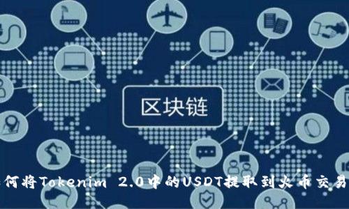 如何将Tokenim 2.0中的USDT提取到火币交易所