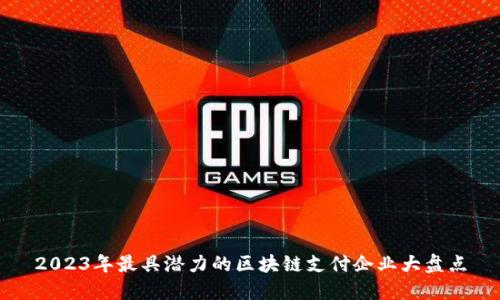 2023年最具潜力的区块链支付企业大盘点