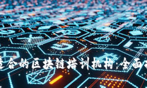 如何选择适合的区块链培训机构：全面指南与推荐
